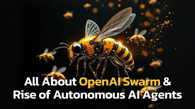 All You Need to Know About OpenAI Swarm: The Future of Self-Organized Autonomous AI Agents