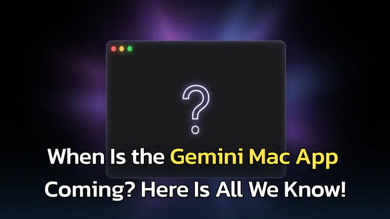 Gemini for Mac: When to Expect the Official App & How to Use It Now (2026)